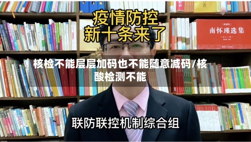 核检不能层层加码也不能随意减码/核酸检测不能-第3张图片