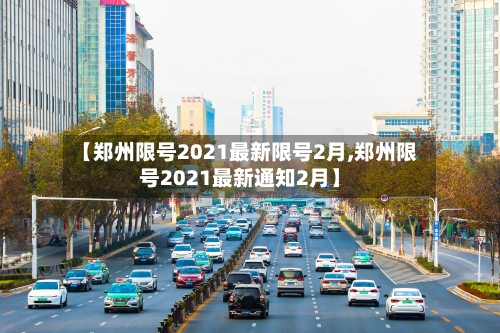 【郑州限号2021最新限号2月,郑州限号2021最新通知2月】