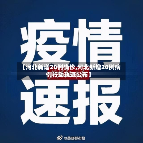 【河北新增20例确诊,河北新增20例病例行动轨迹公布】-第2张图片