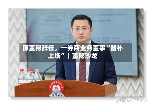 原董秘辞任	，一券商业务董事“替补上场”｜董秘沙龙-第2张图片