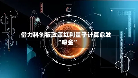 借力科创板政策红利量子计算愈发“吸金”-第3张图片