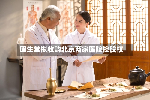 固生堂拟收购北京两家医院控股权-第3张图片
