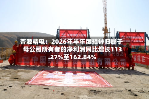 普源精电：2026年半年度预计归属于母公司所有者的净利润同比增长113.27%至162.84%-第2张图片