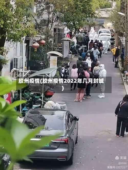 胶州疫情(胶州疫情2022年几月封城)-第3张图片