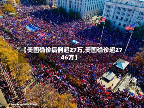 【美国确诊病例超27万,美国确诊超2746万】