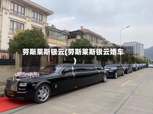 劳斯莱斯银云(劳斯莱斯银云婚车)