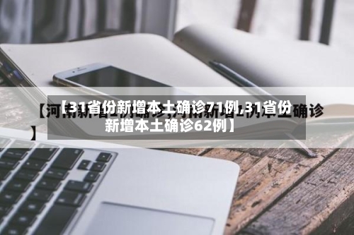 【31省份新增本土确诊71例,31省份新增本土确诊62例】