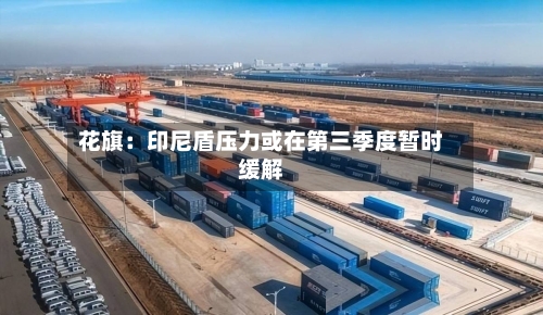 花旗：印尼盾压力或在第三季度暂时缓解-第2张图片