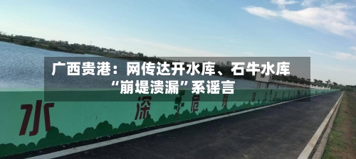 广西贵港：网传达开水库、石牛水库“崩堤溃漏”系谣言-第2张图片