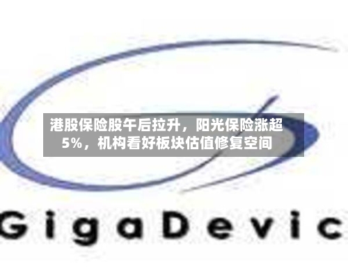 港股保险股午后拉升	，阳光保险涨超5%，机构看好板块估值修复空间-第1张图片