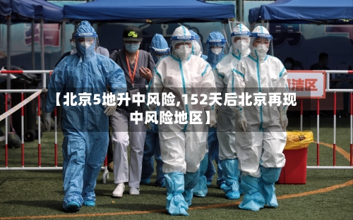 【北京5地升中风险,152天后北京再现中风险地区】-第3张图片