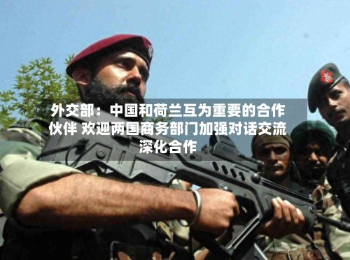 外交部：中国和荷兰互为重要的合作伙伴 欢迎两国商务部门加强对话交流深化合作