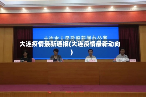 大连疫情最新通报(大连疫情最新动向)