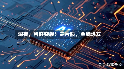 深夜，利好突袭！芯片股	，全线爆发-第2张图片