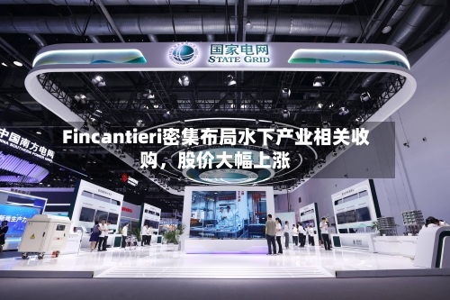 Fincantieri密集布局水下产业相关收购，股价大幅上涨-第2张图片