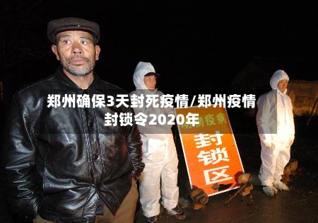 郑州确保3天封死疫情/郑州疫情封锁令2020年-第3张图片