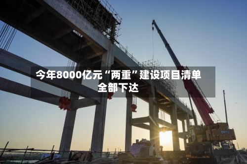 今年8000亿元“两重”建设项目清单全部下达
