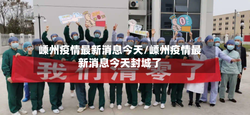 嵊州疫情最新消息今天/嵊州疫情最新消息今天封城了