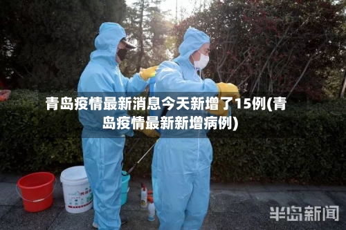 青岛疫情最新消息今天新增了15例(青岛疫情最新新增病例)