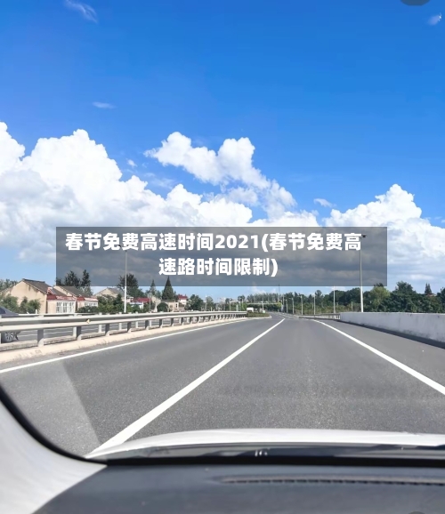 春节免费高速时间2021(春节免费高速路时间限制)
