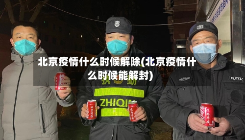 北京疫情什么时候解除(北京疫情什么时候能解封)-第2张图片