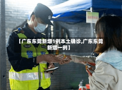 【广东东莞新增1例本土确诊,广东东莞新增一例】