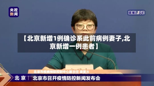 【北京新增1例确诊系此前病例妻子,北京新增一例患者】-第2张图片