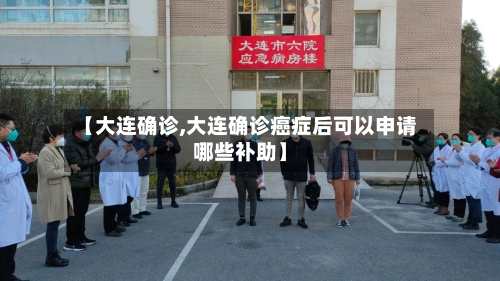 【大连确诊,大连确诊癌症后可以申请哪些补助】-第3张图片