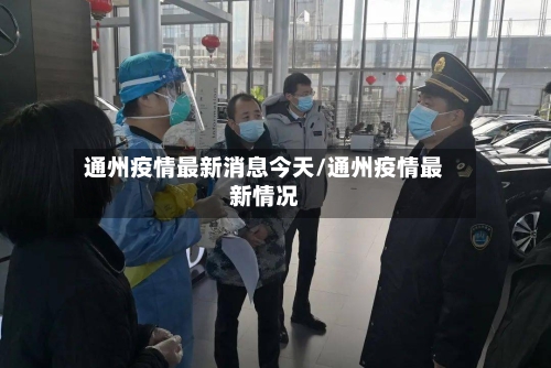 通州疫情最新消息今天/通州疫情最新情况