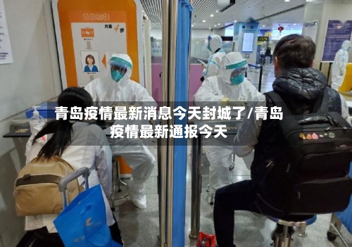 青岛疫情最新消息今天封城了/青岛疫情最新通报今天-第2张图片