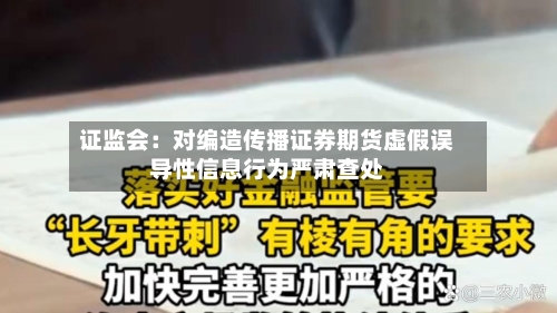 证监会：对编造传播证券期货虚假误导性信息行为严肃查处