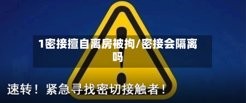 1密接擅自离房被拘/密接会隔离吗