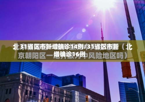 31省区市新增确诊14例/31省区市新增确诊16例