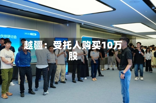 越疆：受托人购买10万股