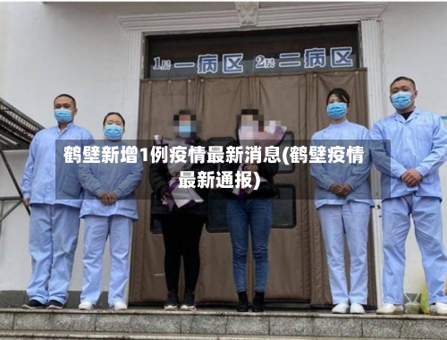 鹤壁新增1例疫情最新消息(鹤壁疫情最新通报)-第2张图片