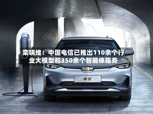 栾晓维：中国电信已推出110余个行业大模型和350余个智能体服务-第2张图片
