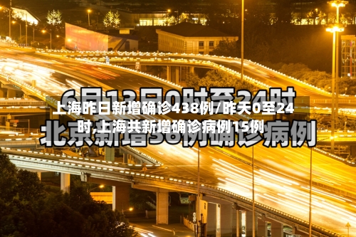 上海昨日新增确诊438例/昨天0至24时,上海共新增确诊病例15例-第3张图片