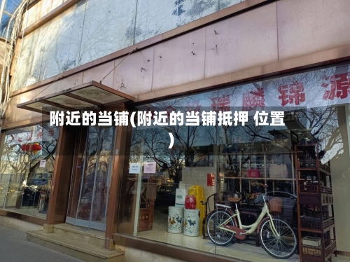 附近的当铺(附近的当铺抵押 位置)