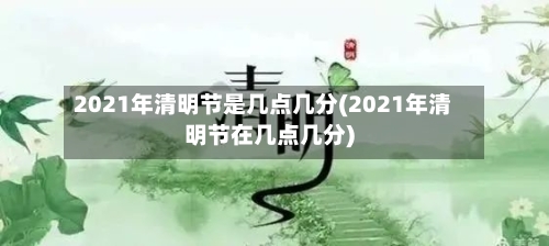 2021年清明节是几点几分(2021年清明节在几点几分)-第2张图片