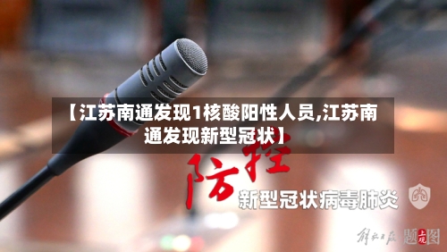 【江苏南通发现1核酸阳性人员,江苏南通发现新型冠状】-第2张图片