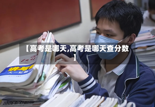 【高考是哪天,高考是哪天查分数】-第3张图片