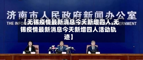 【无锡疫情最新消息今天新增四人,无锡疫情最新消息今天新增四人活动轨迹】