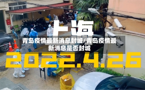 青岛疫情最新消息封城/青岛疫情最新消息是否封城