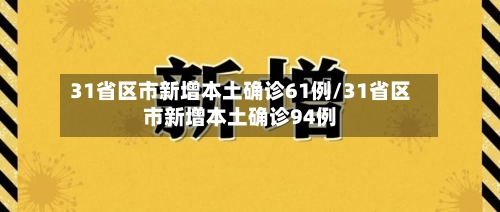31省区市新增本土确诊61例/31省区市新增本土确诊94例