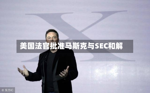 美国法官批准马斯克与SEC和解