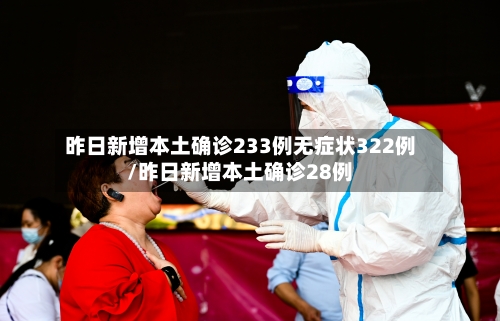 昨日新增本土确诊233例无症状322例/昨日新增本土确诊28例-第3张图片