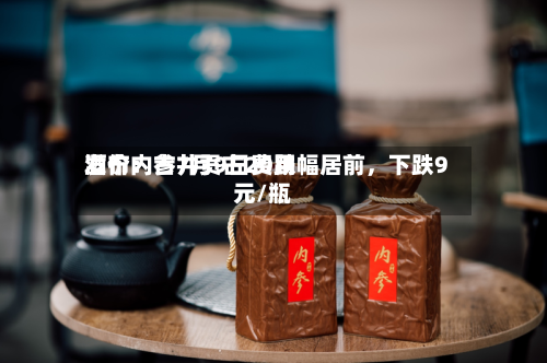 酒价内参7月9日费用发布：古井贡古20跌幅居前	，下跌9元/瓶-第3张图片