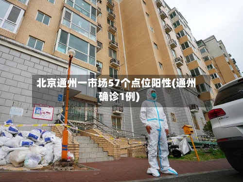 北京通州一市场57个点位阳性(通州确诊1例)-第2张图片