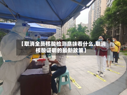 【取消全员核酸检测意味着什么,取消核酸证明的最新政策】-第3张图片
