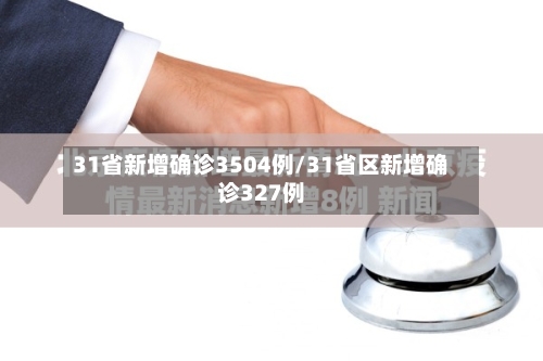 31省新增确诊3504例/31省区新增确诊327例